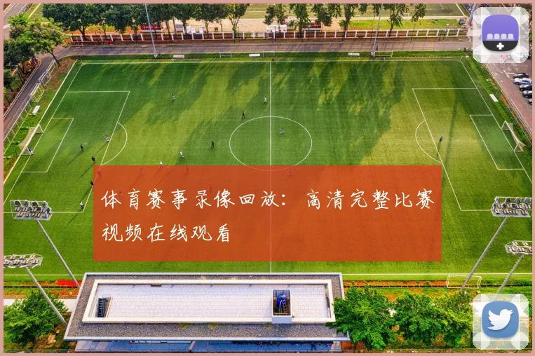 体育赛事录像回放：高清完整比赛视频在线观看