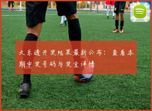 大乐透开奖结果最新公布:查看本期中奖号码与奖金详情