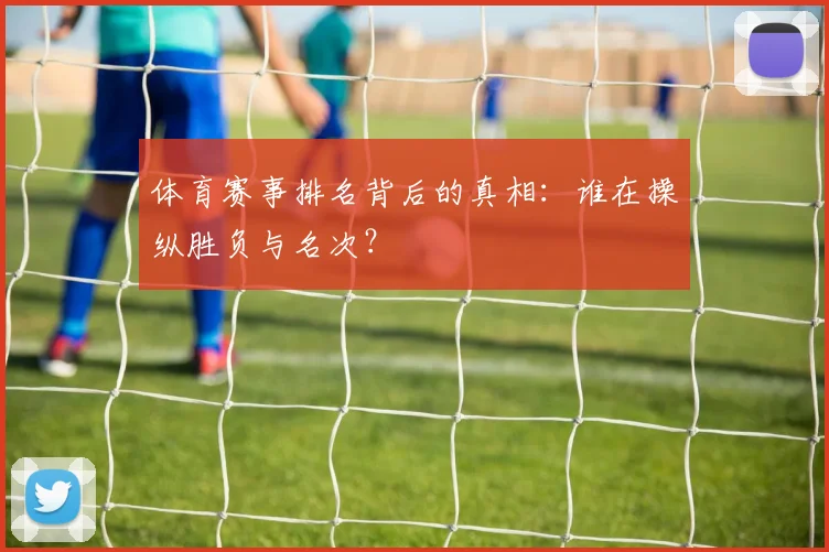 体育赛事排名背后的真相:谁在操纵胜负与名次?