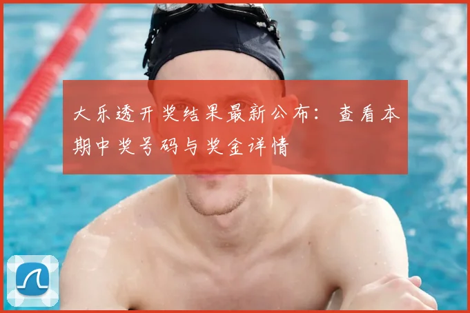 大乐透开奖结果最新公布:查看本期中奖号码与奖金详情