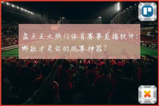 盘点五大热门体育赛事直播软件：哪款才是你的观赛神器？